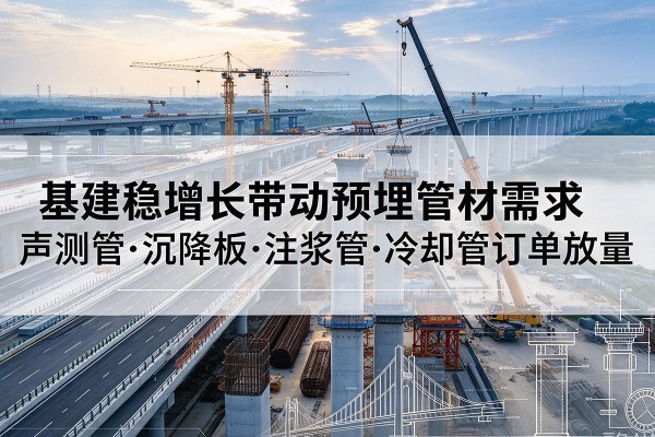 通江基建稳增长带动预埋监测管材需求，声测管、沉降板、注浆管订单持续放量