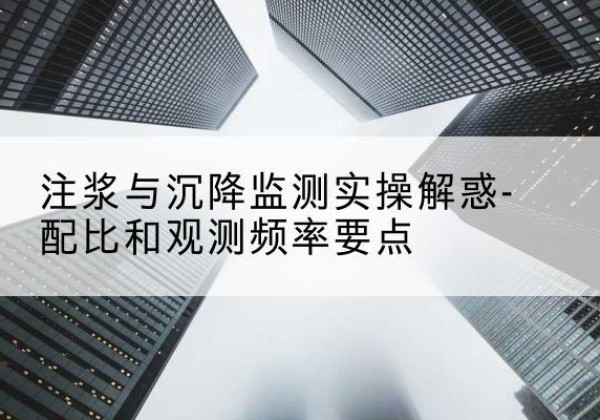 通江水泥浆配比不当会不会造成注浆管堵管？-注浆与沉降监测实操解惑-配比和观测频率要点