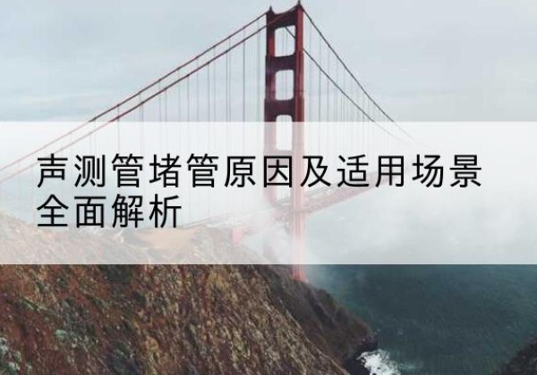 通江声测管堵管的主要原因有哪些？-声测管堵管原因及适用场景全面解析
